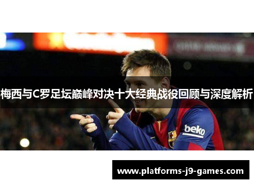 梅西与C罗足坛巅峰对决十大经典战役回顾与深度解析