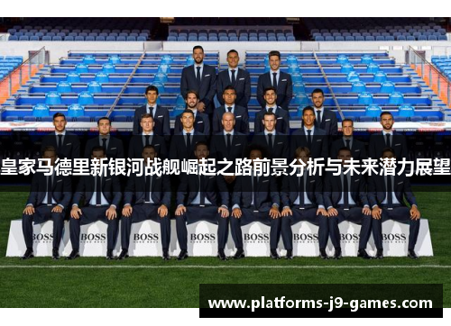 皇家马德里新银河战舰崛起之路前景分析与未来潜力展望