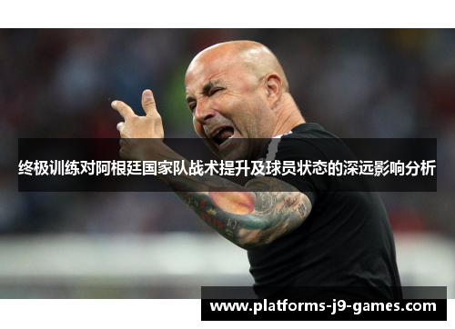 终极训练对阿根廷国家队战术提升及球员状态的深远影响分析