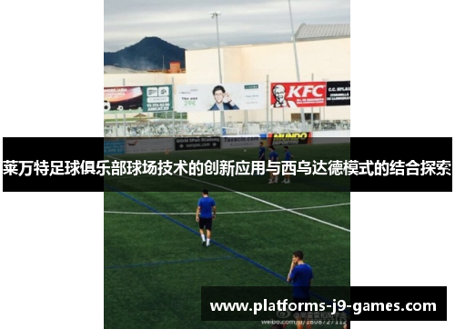 莱万特足球俱乐部球场技术的创新应用与西乌达德模式的结合探索 莱万特足球俱乐部球场技术的创新应用与西乌达德模式的结合探索