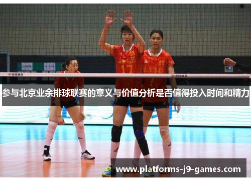参与北京业余排球联赛的意义与价值分析是否值得投入时间和精力 参与北京业余排球联赛的意义与价值分析是否值得投入时间和精力