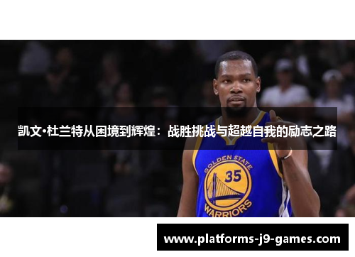 凯文·杜兰特从困境到辉煌:战胜挑战与超越自我的励志之路 凯文·杜兰特从困境到辉煌:战胜挑战与超越自我的励志之路