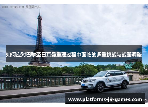 如何应对巴黎圣日耳曼重建过程中面临的多重挑战与战略调整 如何应对巴黎圣日耳曼重建过程中面临的多重挑战与战略调整