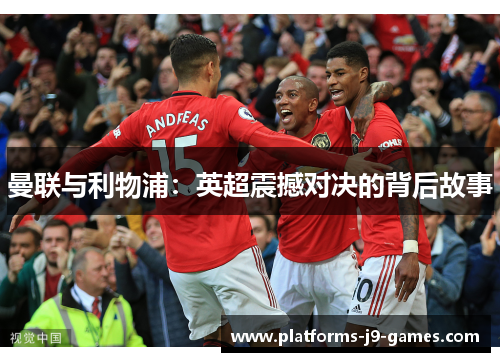 曼联与利物浦:英超震撼对决的背后故事 曼联与利物浦:英超震撼对决的背后故事