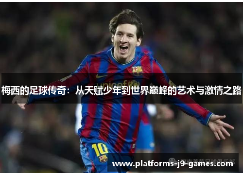 梅西的足球传奇:从天赋少年到世界巅峰的艺术与激情之路 梅西的足球传奇:从天赋少年到世界巅峰的艺术与激情之路