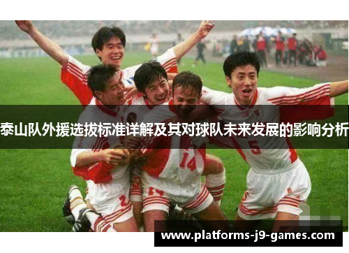 泰山队外援选拔标准详解及其对球队未来发展的影响分析