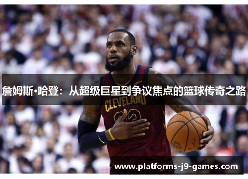 詹姆斯·哈登：从超级巨星到争议焦点的篮球传奇之路