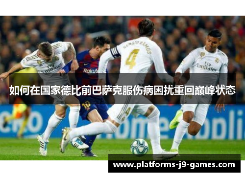 如何在国家德比前巴萨克服伤病困扰重回巅峰状态 如何在国家德比前巴萨克服伤病困扰重回巅峰状态