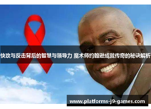 快攻与反击背后的智慧与领导力 魔术师约翰逊成就传奇的秘诀解析 快攻与反击背后的智慧与领导力 魔术师约翰逊成就传奇的秘诀解析
