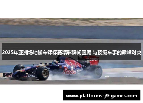 2025年亚洲场地脚车锦标赛精彩瞬间回顾 与顶级车手的巅峰对决 2025年亚洲场地脚车锦标赛精彩瞬间回顾 与顶级车手的巅峰对决