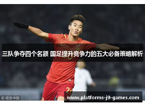 三队争夺四个名额 国足提升竞争力的五大必备策略解析 三队争夺四个名额 国足提升竞争力的五大必备策略解析