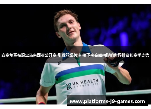 安赛龙宣布退出马来西亚公开赛 引发羽坛关注 接下来会如何影响世界排名和赛季走势 安赛龙宣布退出马来西亚公开赛 引发羽坛关注 接下来会如何影响世界排名和赛季走势