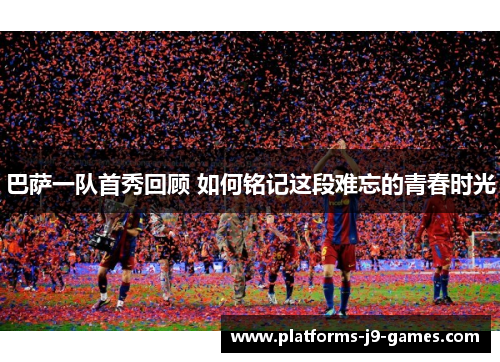巴萨一队首秀回顾 如何铭记这段难忘的青春时光 巴萨一队首秀回顾 如何铭记这段难忘的青春时光