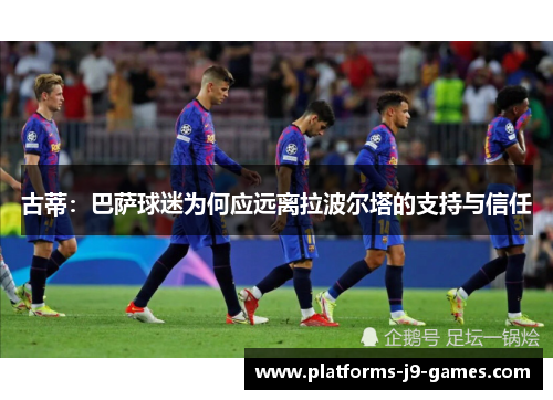 古蒂：巴萨球迷为何应远离拉波尔塔的支持与信任