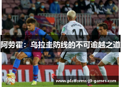 阿劳霍：乌拉圭防线的不可逾越之道