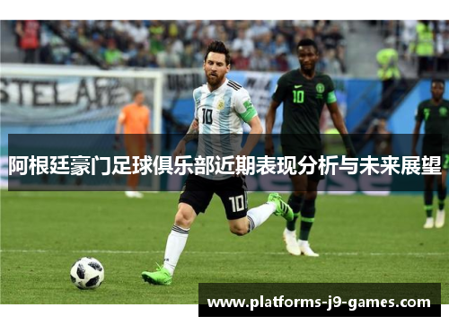 阿根廷豪门足球俱乐部近期表现分析与未来展望
