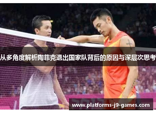 从多角度解析陶菲克退出国家队背后的原因与深层次思考
