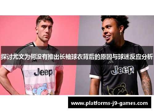 探讨尤文为何没有推出长袖球衣背后的原因与球迷反应分析