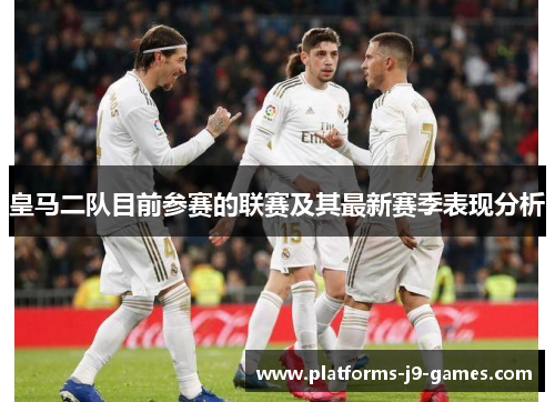 皇马二队目前参赛的联赛及其最新赛季表现分析