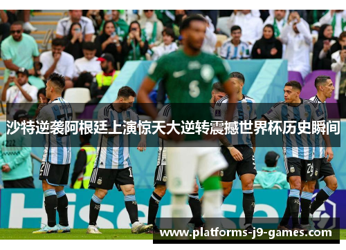 沙特逆袭阿根廷上演惊天大逆转震撼世界杯历史瞬间