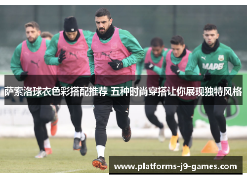 萨索洛球衣色彩搭配推荐 五种时尚穿搭让你展现独特风格