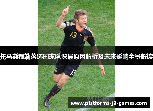 托马斯穆勒落选国家队深层原因解析及未来影响全景解读