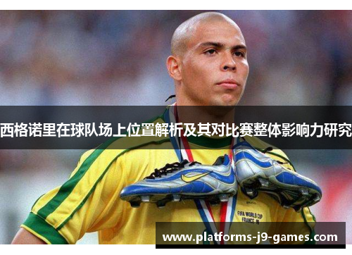 西格诺里在球队场上位置解析及其对比赛整体影响力研究