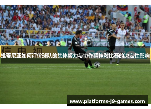 维蒂尼亚如何评价球队的集体努力与协作精神对比赛的决定性影响