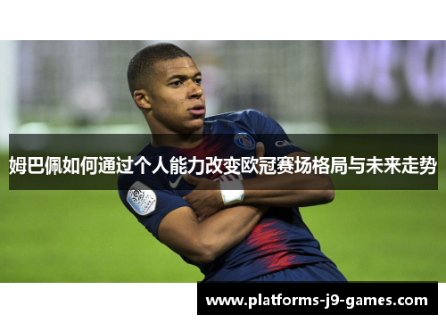 姆巴佩如何通过个人能力改变欧冠赛场格局与未来走势