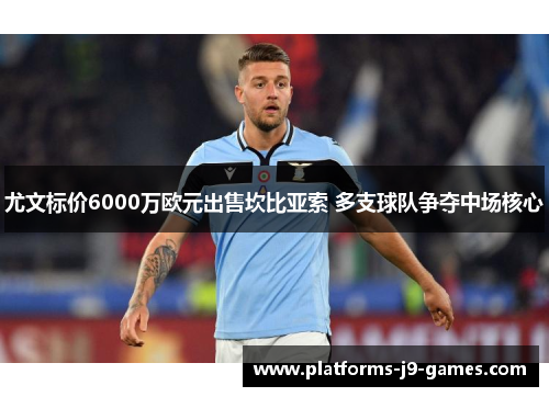 尤文标价6000万欧元出售坎比亚索 多支球队争夺中场核心