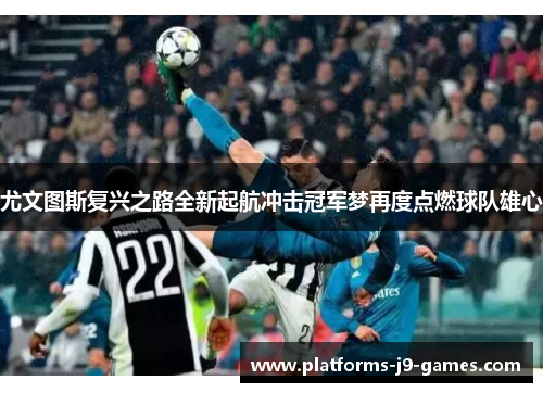 尤文图斯复兴之路全新起航冲击冠军梦再度点燃球队雄心