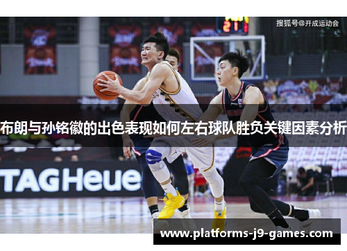 布朗与孙铭徽的出色表现如何左右球队胜负关键因素分析