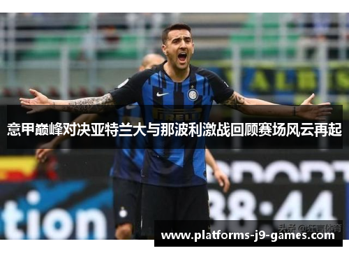 意甲巅峰对决亚特兰大与那波利激战回顾赛场风云再起