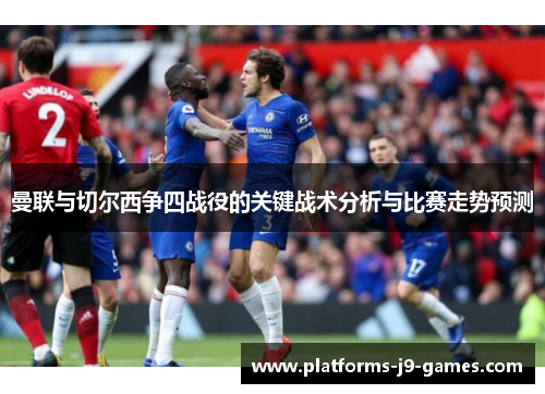 曼联与切尔西争四战役的关键战术分析与比赛走势预测