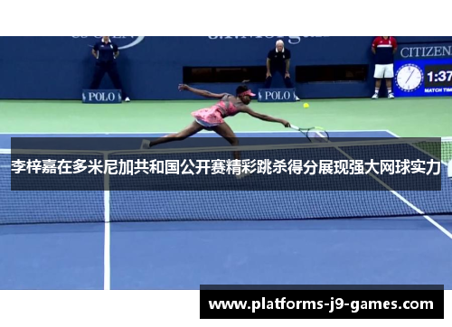 李梓嘉在多米尼加共和国公开赛精彩跳杀得分展现强大网球实力