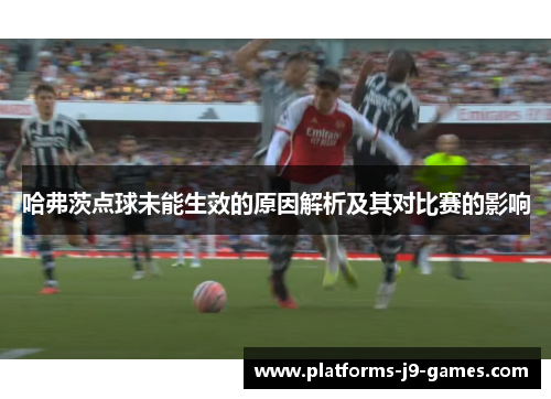 哈弗茨点球未能生效的原因解析及其对比赛的影响