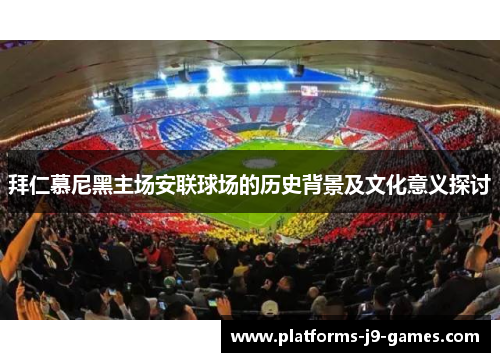 拜仁慕尼黑主场安联球场的历史背景及文化意义探讨 拜仁慕尼黑主场安联球场的历史背景及文化意义探讨