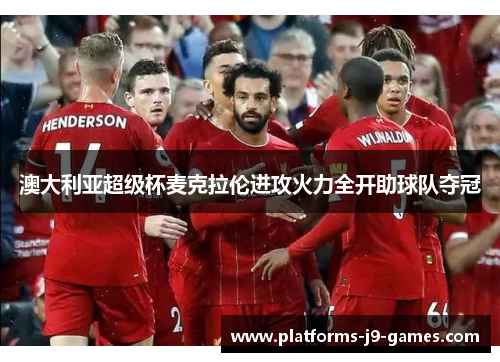 澳大利亚超级杯麦克拉伦进攻火力全开助球队夺冠 澳大利亚超级杯麦克拉伦进攻火力全开助球队夺冠