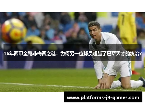 16年西甲金靴非梅西之谜:为何另一位球员超越了巴萨天才的统治? 16年西甲金靴非梅西之谜:为何另一位球员超越了巴萨天才的统治?