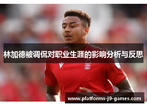 林加德被调侃对职业生涯的影响分析与反思 林加德被调侃对职业生涯的影响分析与反思