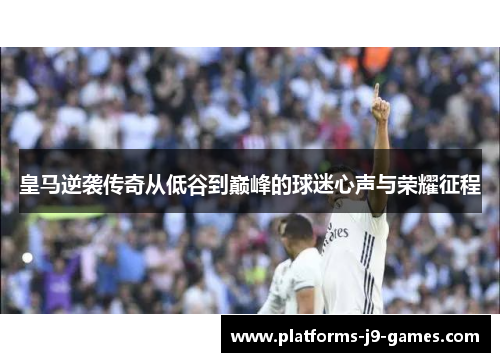 皇马逆袭传奇从低谷到巅峰的球迷心声与荣耀征程