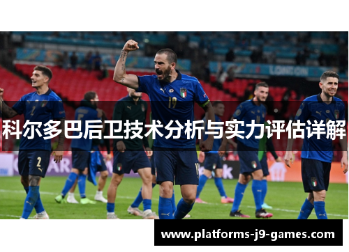 科尔多巴后卫技术分析与实力评估详解 科尔多巴后卫技术分析与实力评估详解