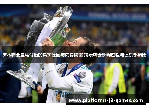 罗本转会皇马背后的真实原因与内幕揭密 揭示转会谈判过程与俱乐部策略