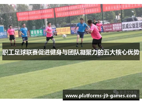 职工足球联赛促进健身与团队凝聚力的五大核心优势 职工足球联赛促进健身与团队凝聚力的五大核心优势