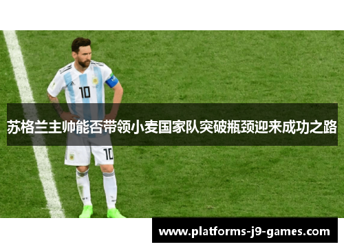 苏格兰主帅能否带领小麦国家队突破瓶颈迎来成功之路 苏格兰主帅能否带领小麦国家队突破瓶颈迎来成功之路