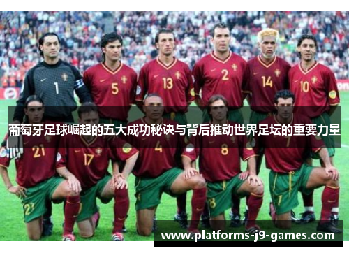 葡萄牙足球崛起的五大成功秘诀与背后推动世界足坛的重要力量