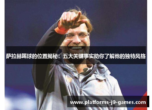 萨拉赫踢球的位置揭秘:五大关键事实助你了解他的独特风格 萨拉赫踢球的位置揭秘:五大关键事实助你了解他的独特风格