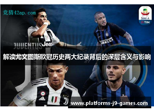 解读尤文图斯欧冠历史两大纪录背后的深层含义与影响