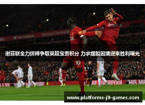 谢菲联全力拼搏争取英超宝贵积分 力求摆脱困境迎来胜利曙光