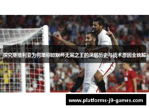 探究塞维利亚为何屡称欧联杯无冕之王的深层历史与战术原因全貌解